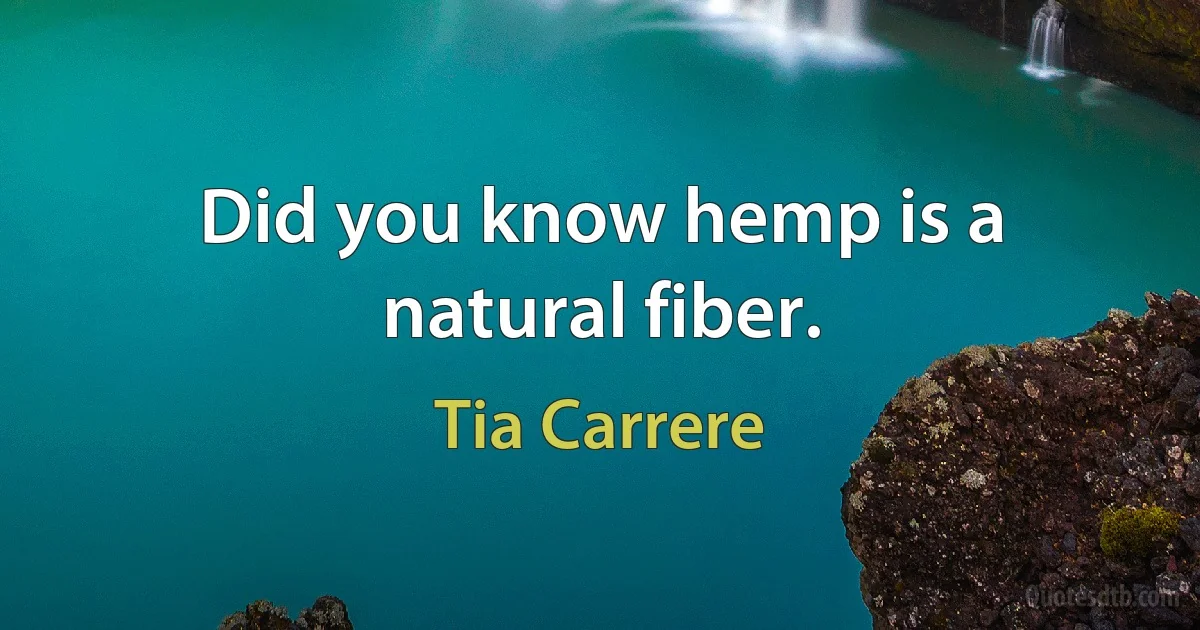 Did you know hemp is a natural fiber. (Tia Carrere)