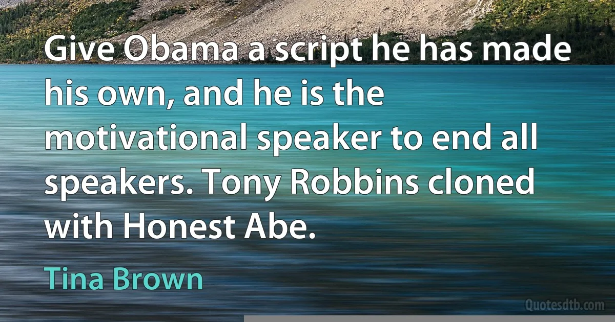 Give Obama a script he has made his own, and he is the motivational speaker to end all speakers. Tony Robbins cloned with Honest Abe. (Tina Brown)