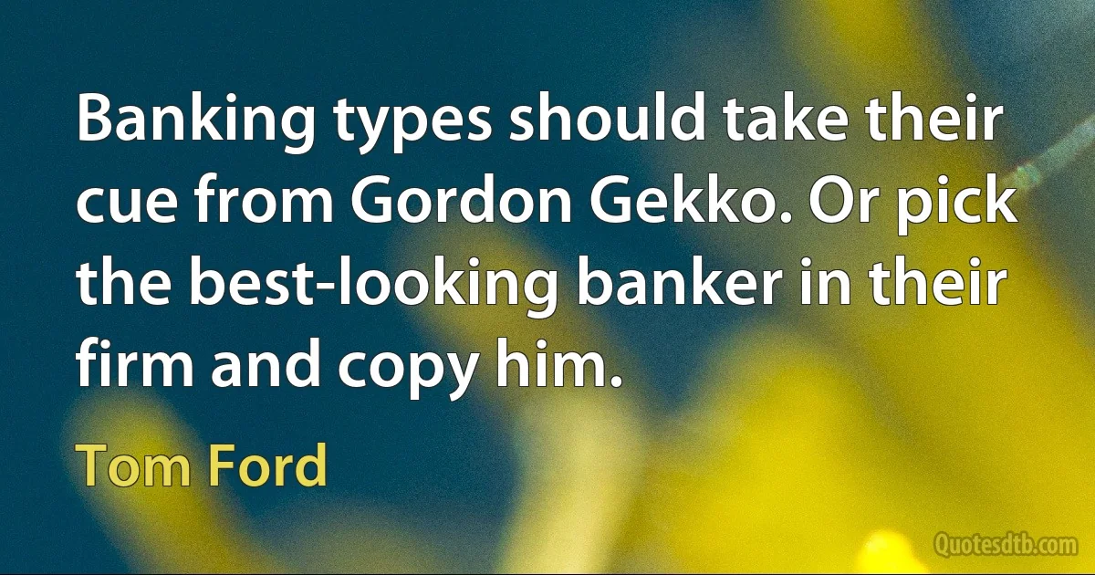 Banking types should take their cue from Gordon Gekko. Or pick the best-looking banker in their firm and copy him. (Tom Ford)