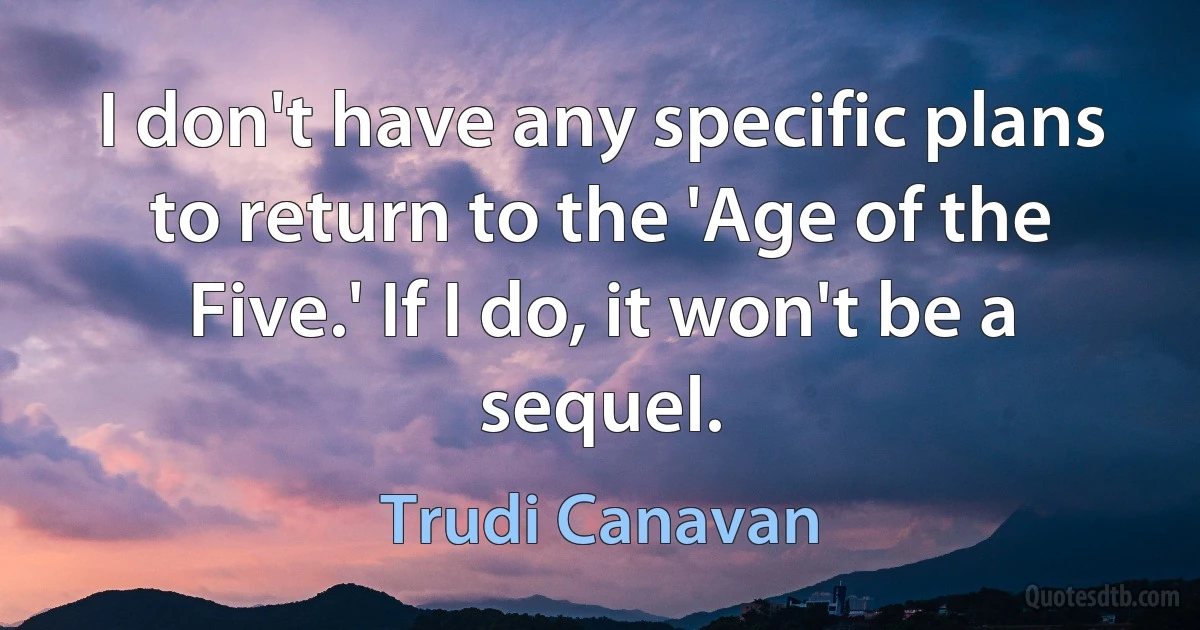 I don't have any specific plans to return to the 'Age of the Five.' If I do, it won't be a sequel. (Trudi Canavan)