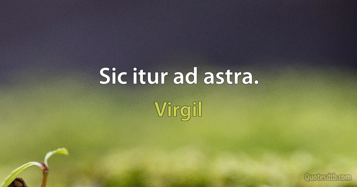 Sic itur ad astra. (Virgil)