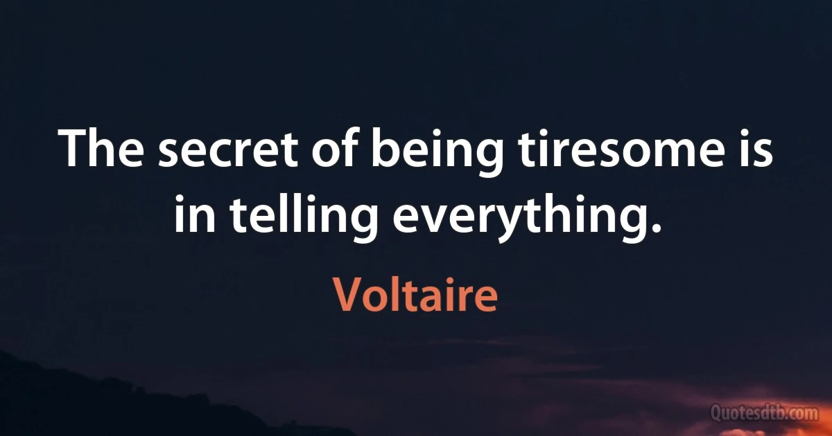 The secret of being tiresome is in telling everything. (Voltaire)