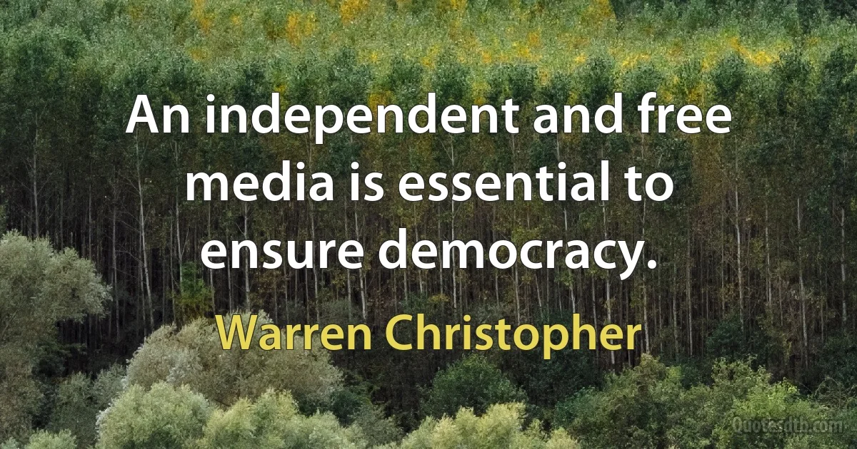 An independent and free media is essential to ensure democracy. (Warren Christopher)