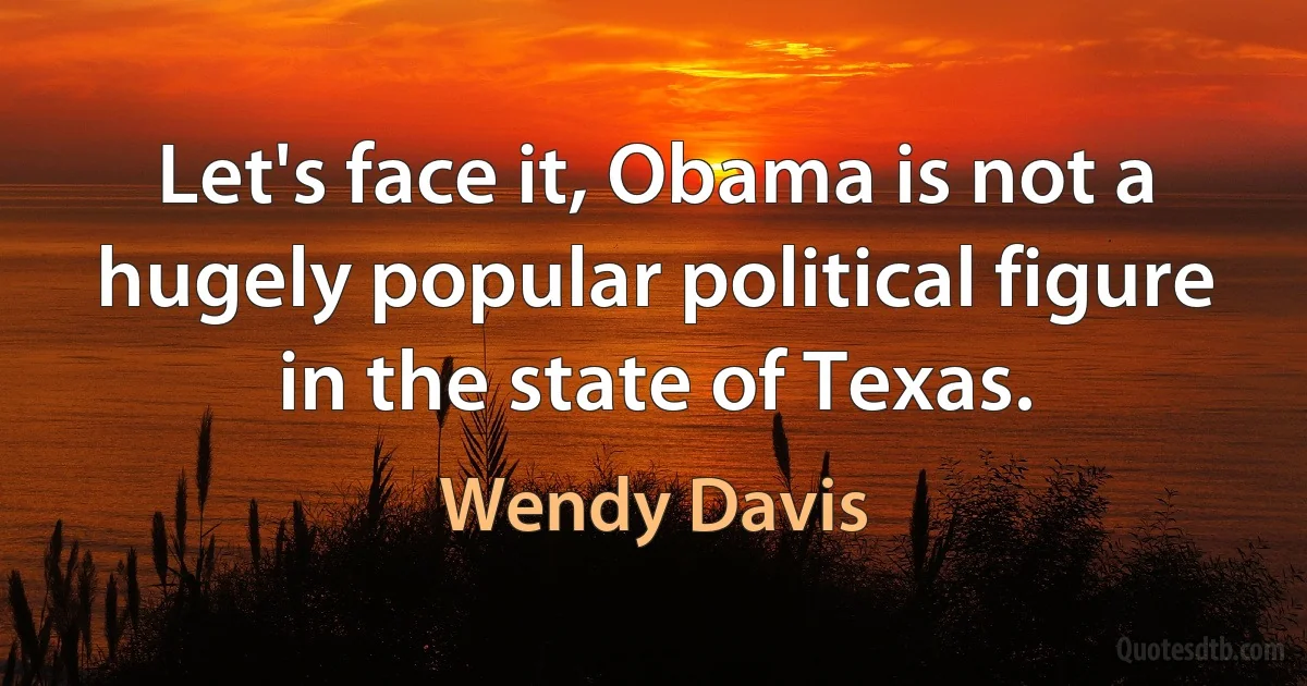 Let's face it, Obama is not a hugely popular political figure in the state of Texas. (Wendy Davis)