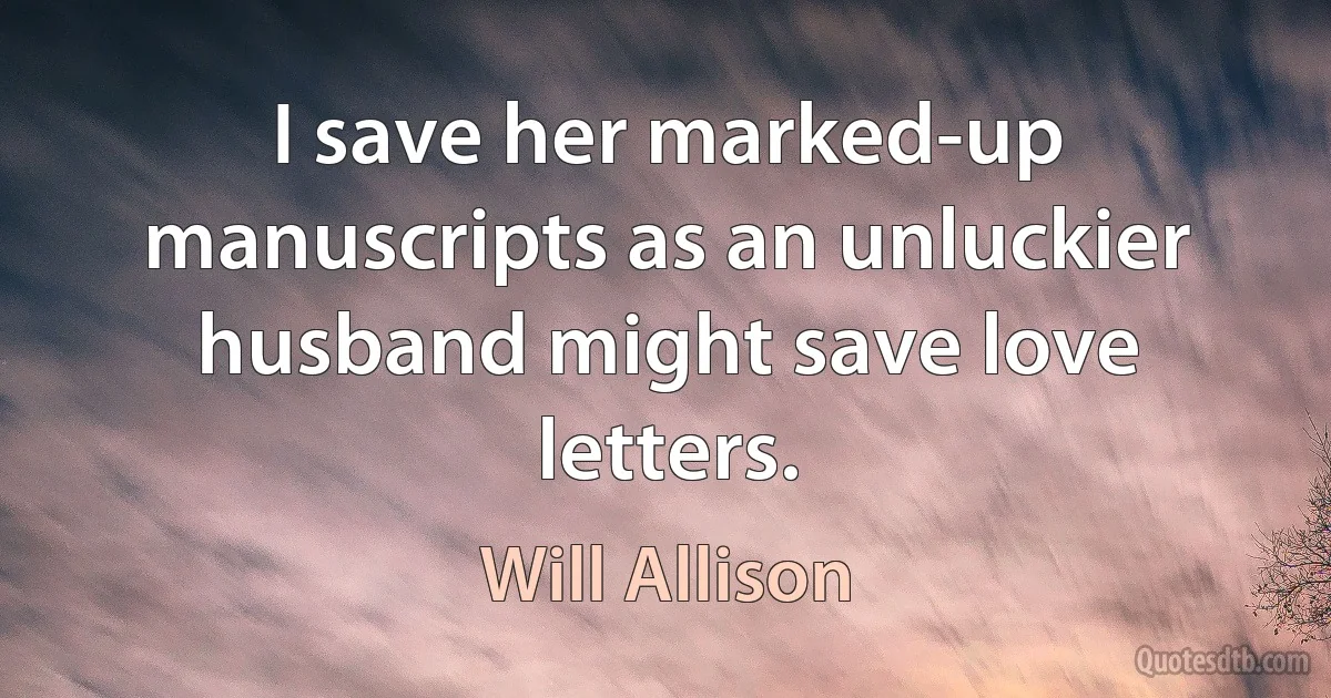 I save her marked-up manuscripts as an unluckier husband might save love letters. (Will Allison)