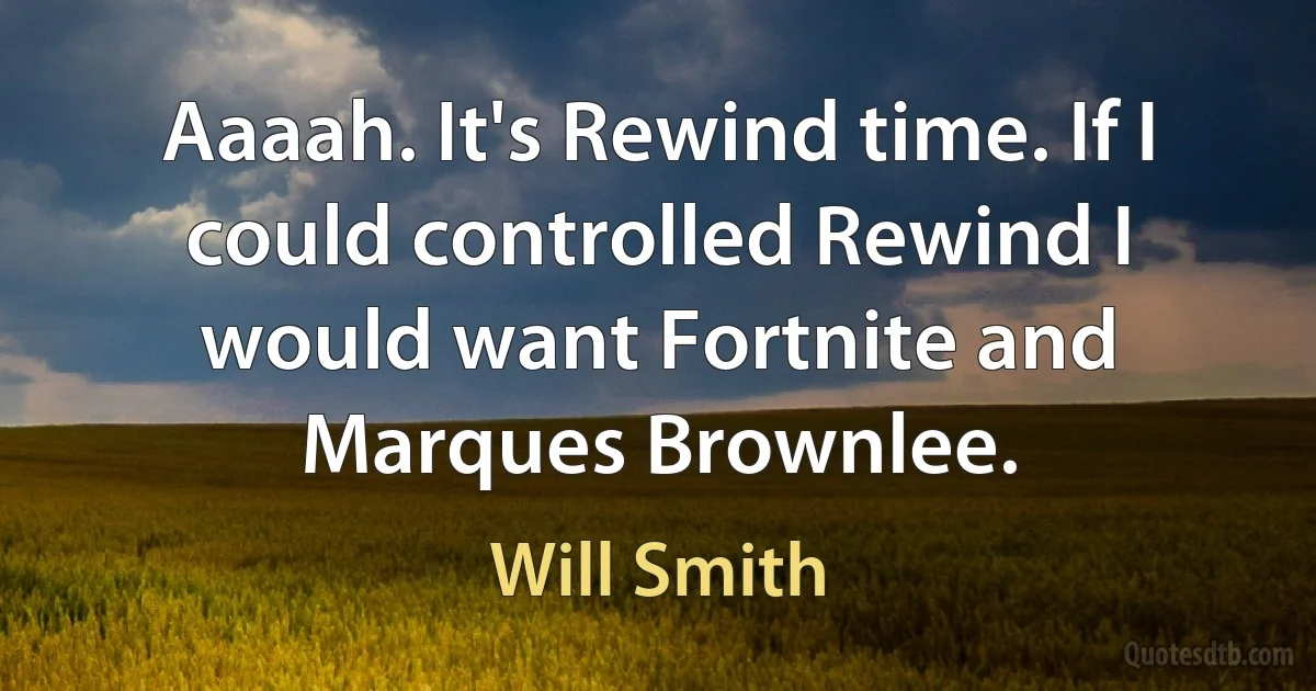 Aaaah. It's Rewind time. If I could controlled Rewind I would want Fortnite and Marques Brownlee. (Will Smith)