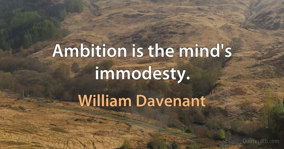 Ambition is the mind's immodesty. (William Davenant)