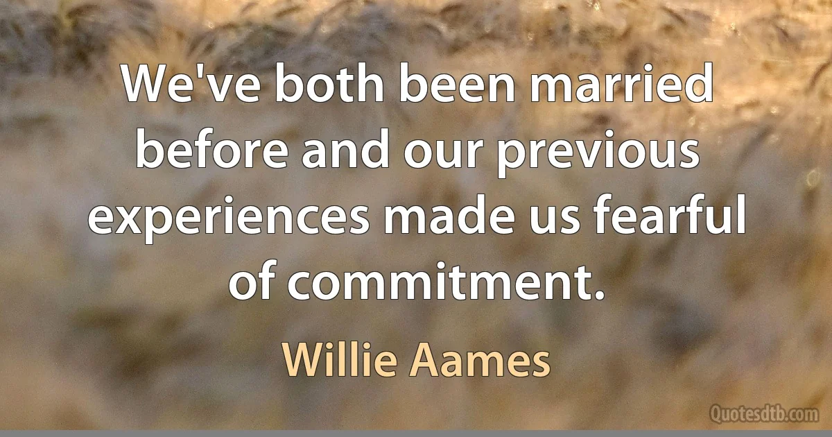 We've both been married before and our previous experiences made us fearful of commitment. (Willie Aames)