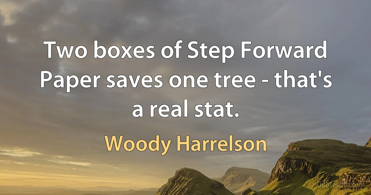 Two boxes of Step Forward Paper saves one tree - that's a real stat. (Woody Harrelson)