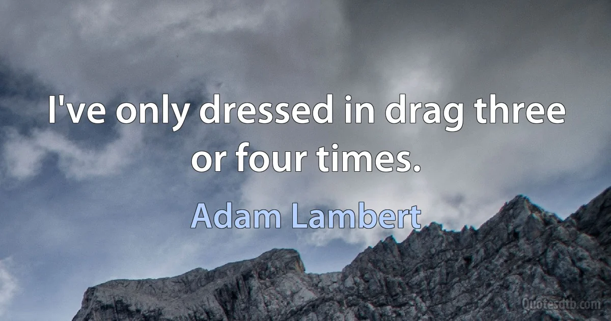 I've only dressed in drag three or four times. (Adam Lambert)