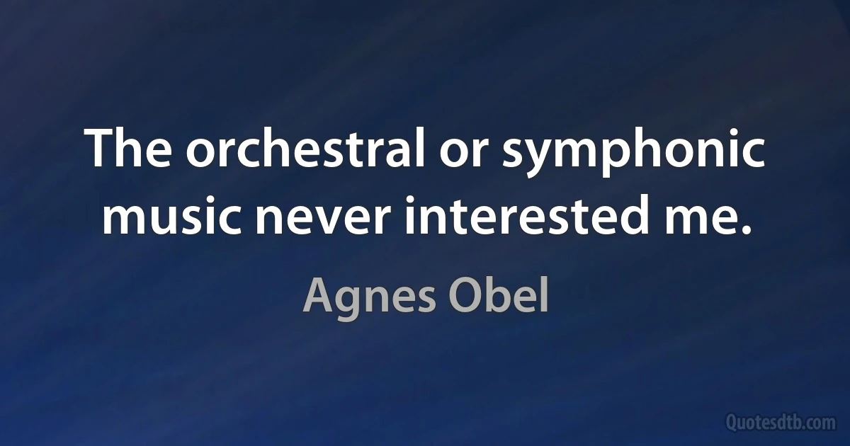 The orchestral or symphonic music never interested me. (Agnes Obel)