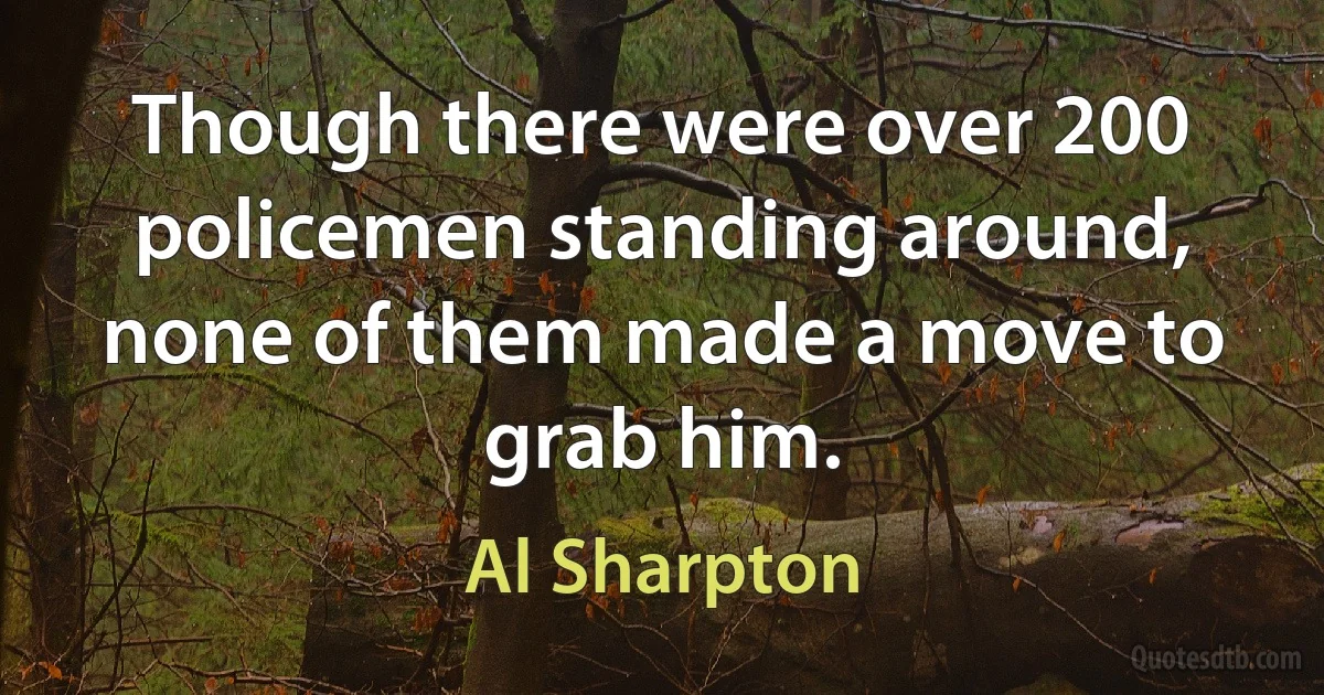 Though there were over 200 policemen standing around, none of them made a move to grab him. (Al Sharpton)