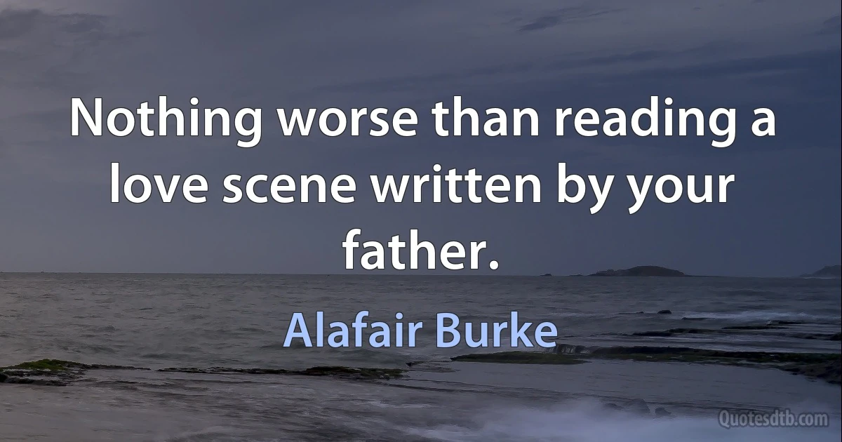 Nothing worse than reading a love scene written by your father. (Alafair Burke)