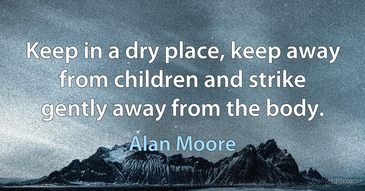 Keep in a dry place, keep away from children and strike gently away from the body. (Alan Moore)