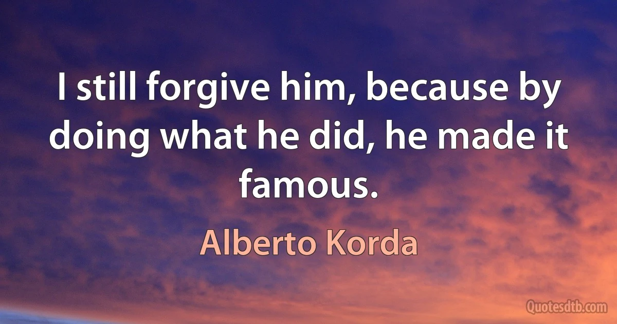 I still forgive him, because by doing what he did, he made it famous. (Alberto Korda)