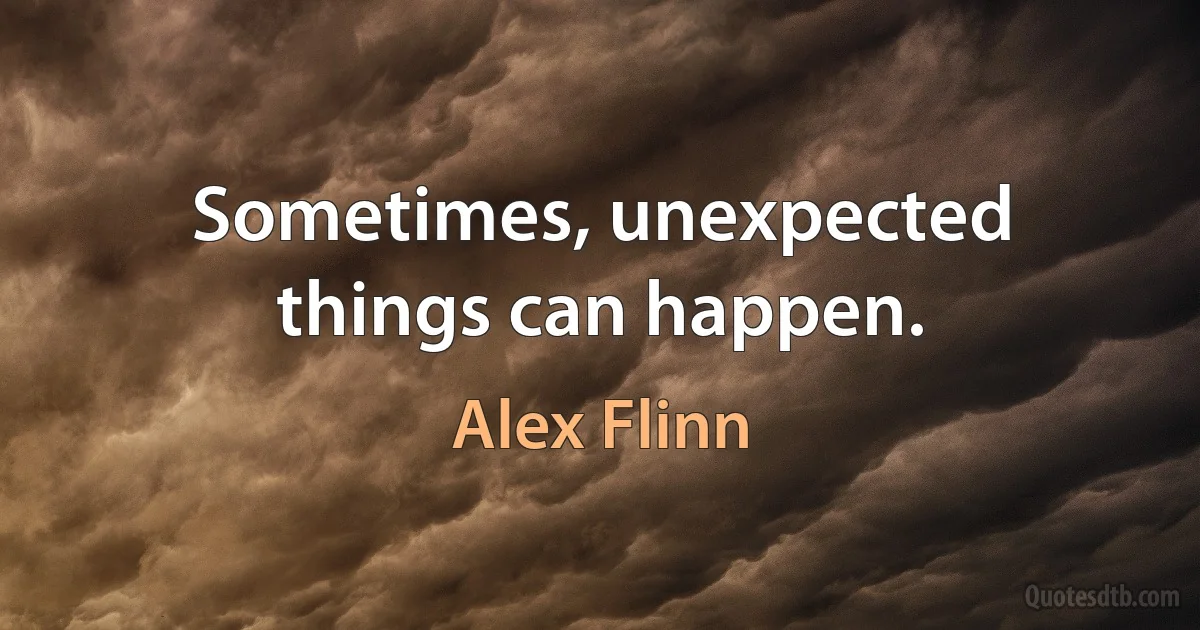 Sometimes, unexpected things can happen. (Alex Flinn)