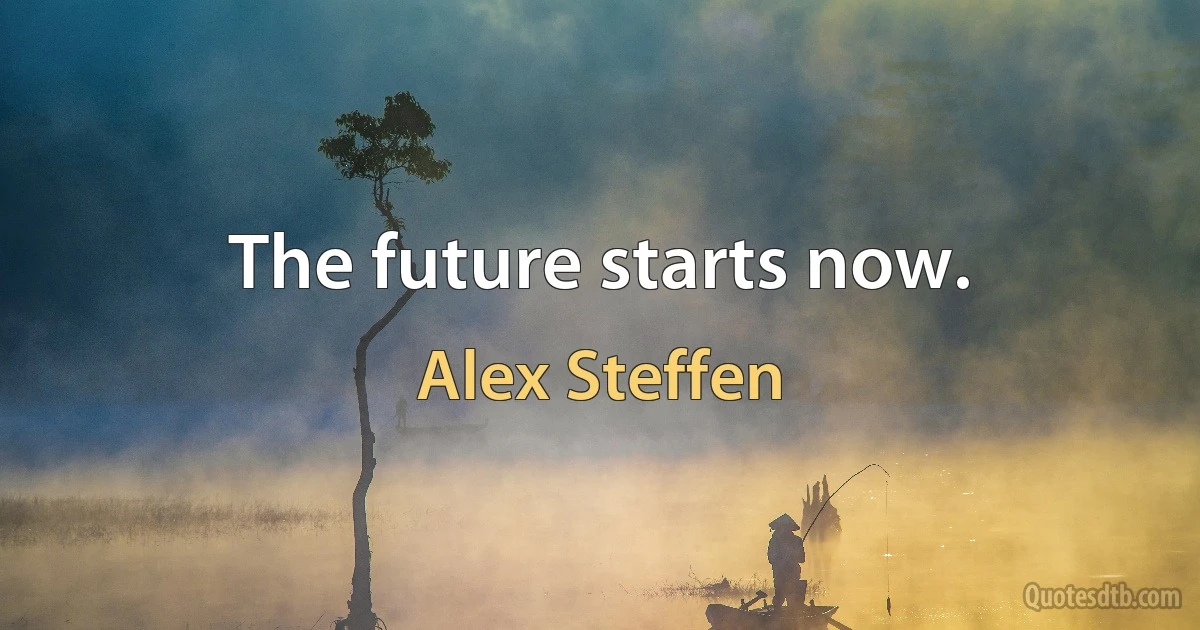 The future starts now. (Alex Steffen)