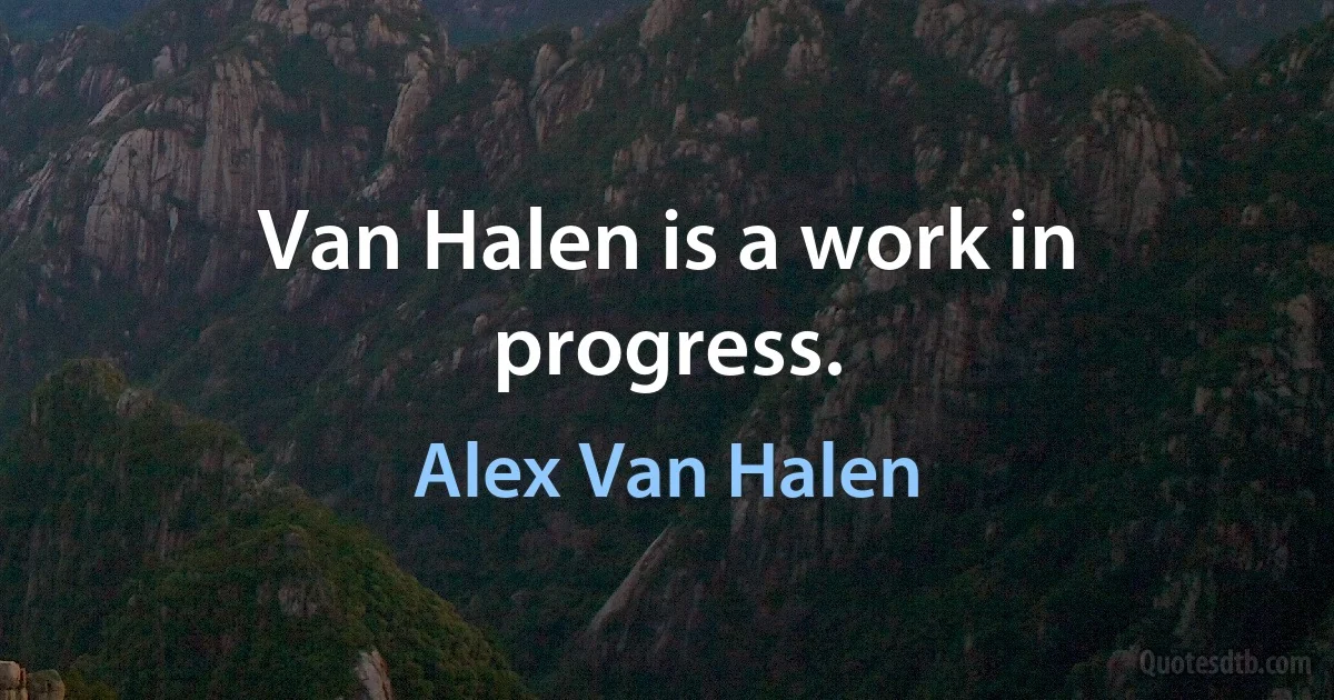 Van Halen is a work in progress. (Alex Van Halen)