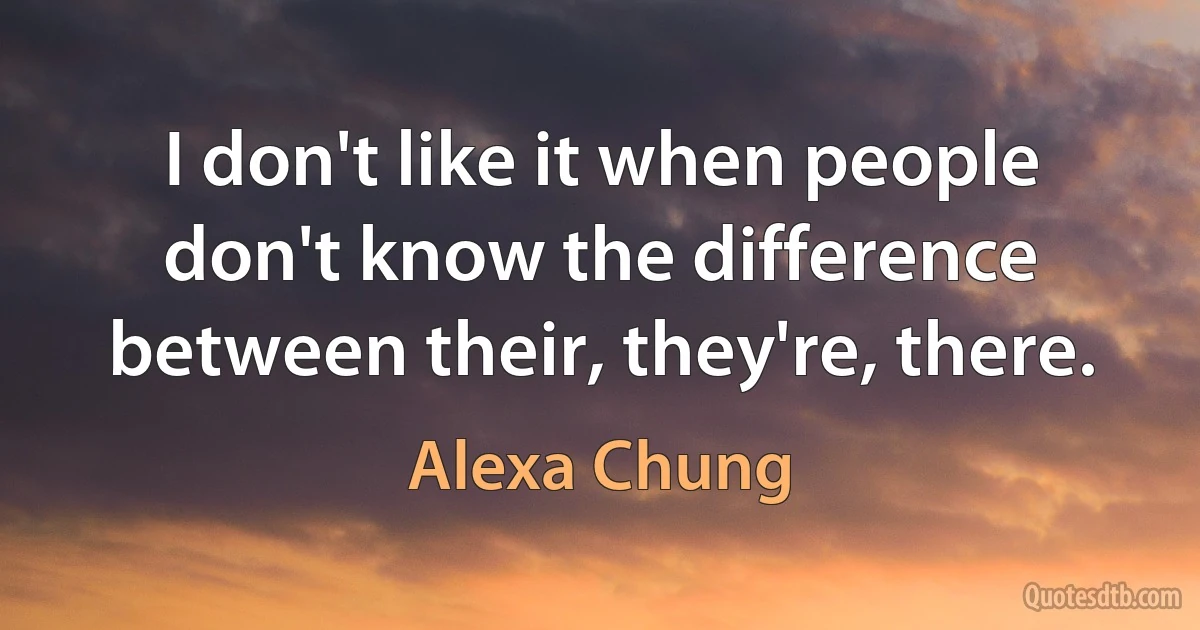 I don't like it when people don't know the difference between their, they're, there. (Alexa Chung)