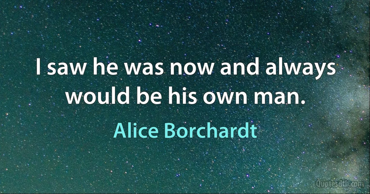 I saw he was now and always would be his own man. (Alice Borchardt)