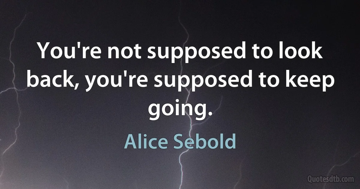 You're not supposed to look back, you're supposed to keep going. (Alice Sebold)