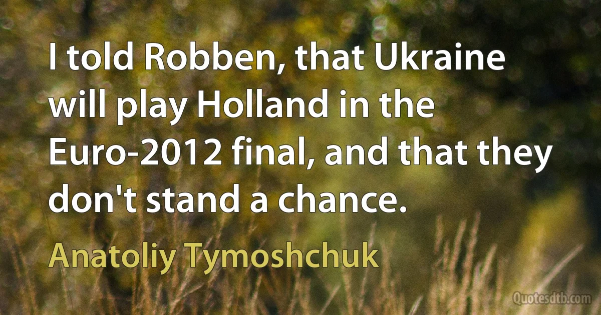 I told Robben, that Ukraine will play Holland in the Euro-2012 final, and that they don't stand a chance. (Anatoliy Tymoshchuk)