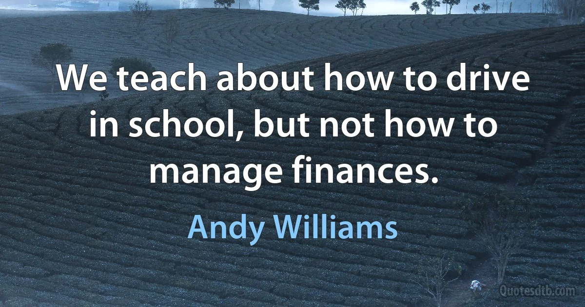 We teach about how to drive in school, but not how to manage finances. (Andy Williams)