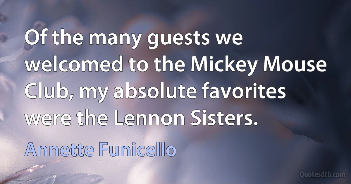 Of the many guests we welcomed to the Mickey Mouse Club, my absolute favorites were the Lennon Sisters. (Annette Funicello)