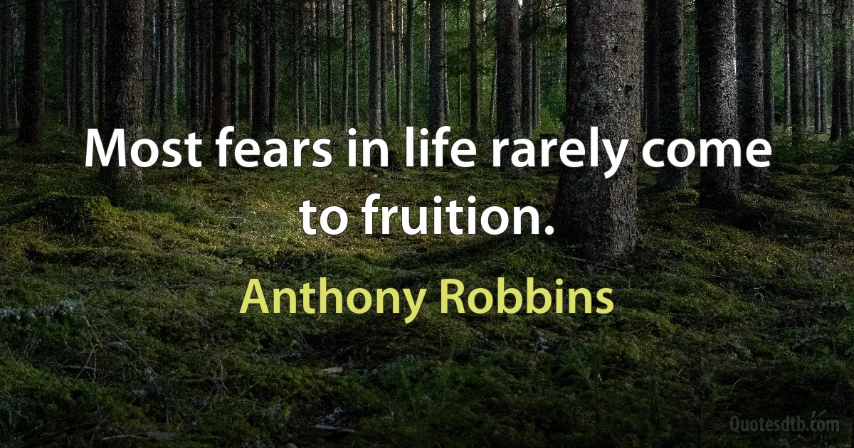 Most fears in life rarely come to fruition. (Anthony Robbins)