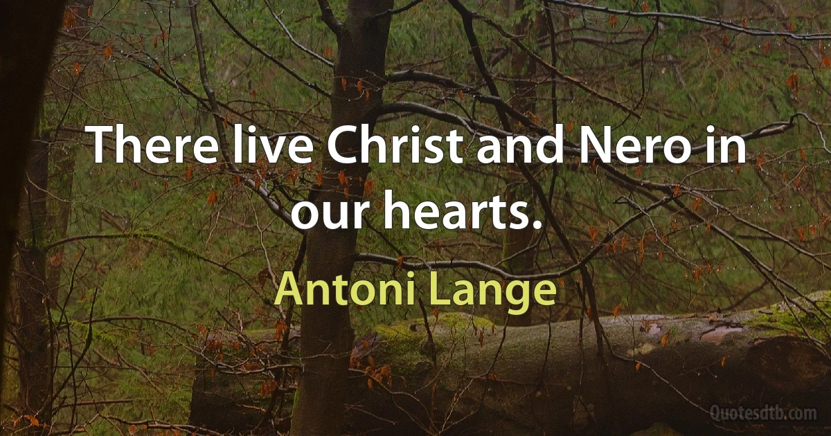 There live Christ and Nero in our hearts. (Antoni Lange)