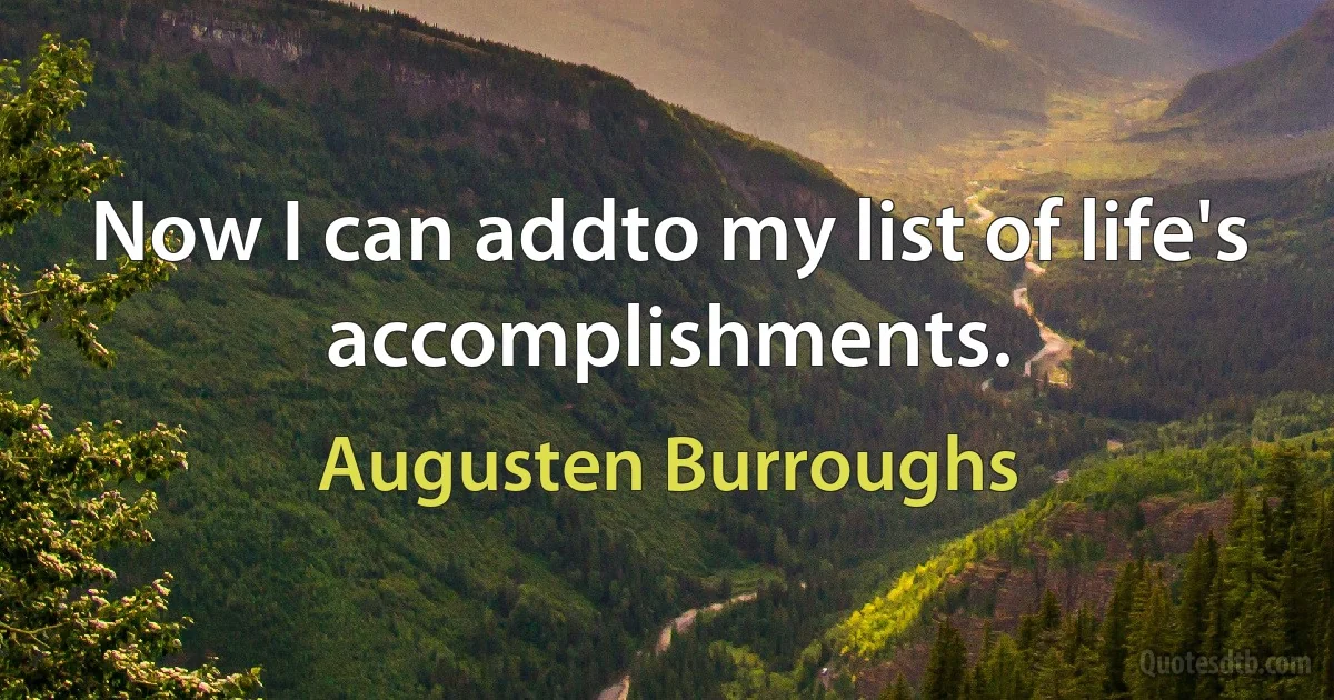 Now I can addto my list of life's accomplishments. (Augusten Burroughs)