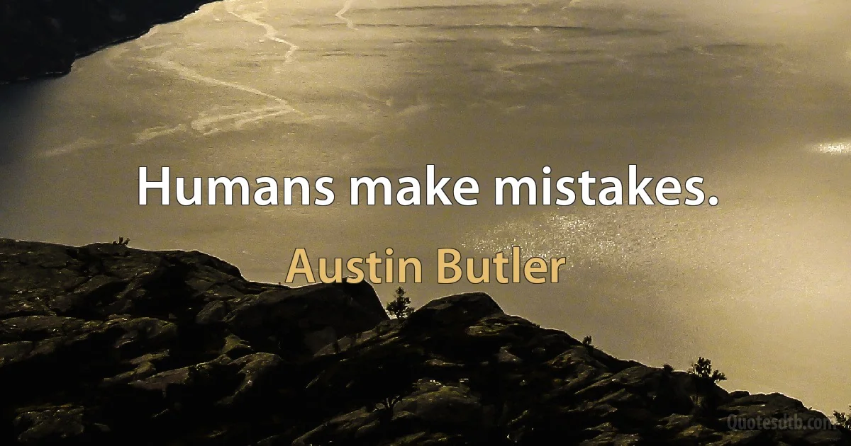 Humans make mistakes. (Austin Butler)