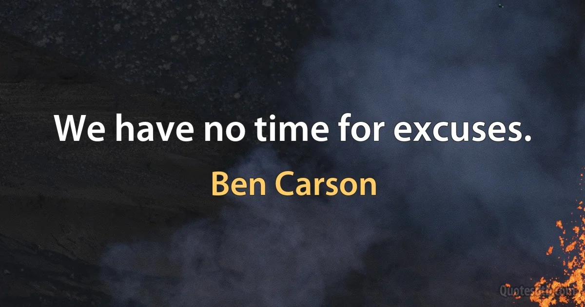 We have no time for excuses. (Ben Carson)