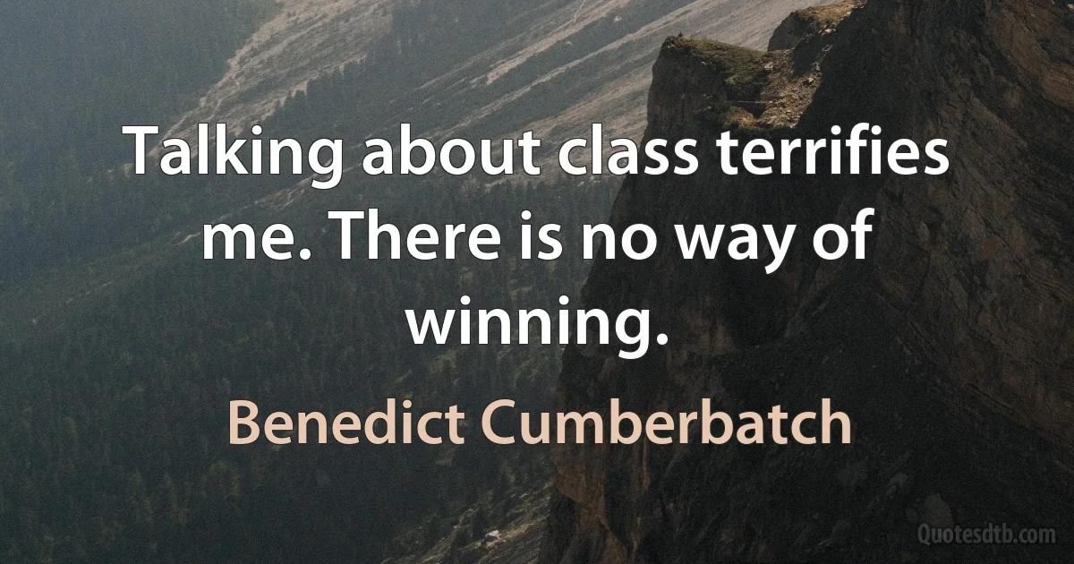 Talking about class terrifies me. There is no way of winning. (Benedict Cumberbatch)