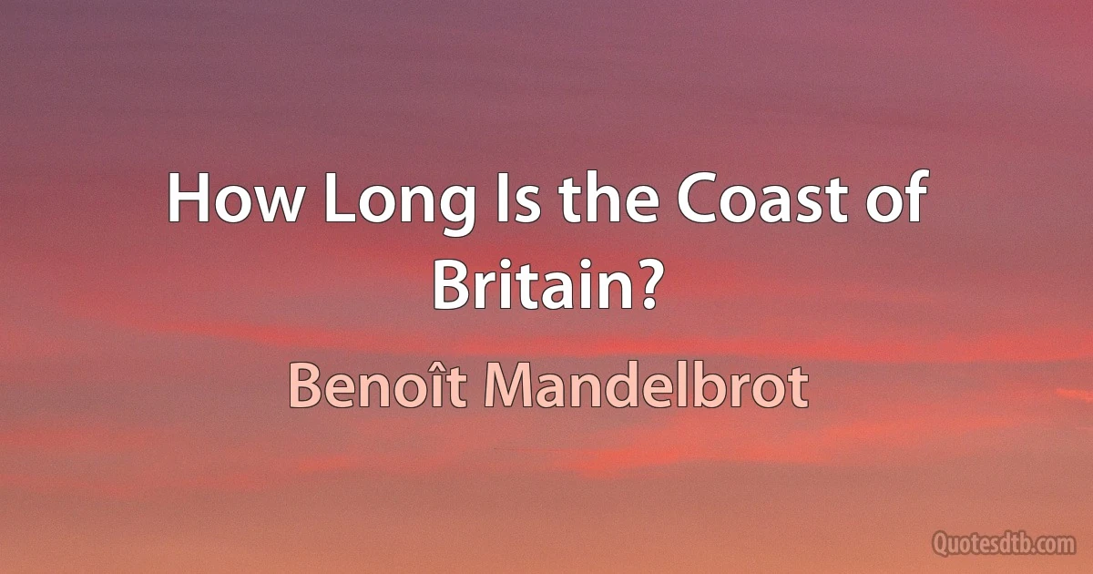 How Long Is the Coast of Britain? (Benoît Mandelbrot)