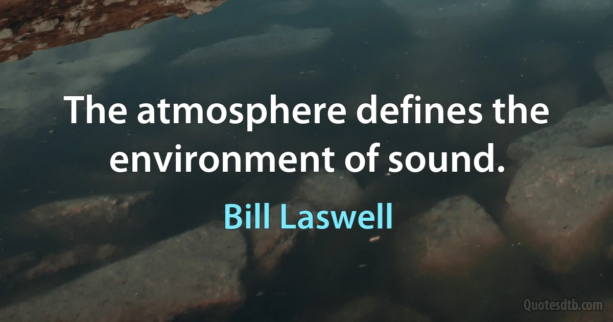 The atmosphere defines the environment of sound. (Bill Laswell)