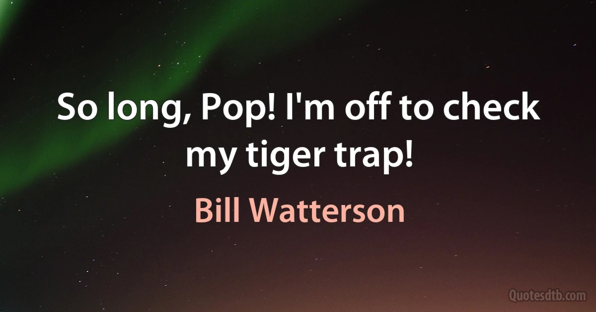 So long, Pop! I'm off to check my tiger trap! (Bill Watterson)