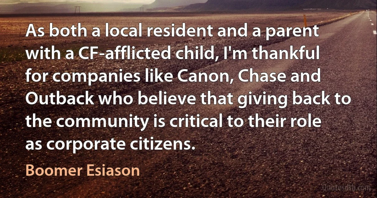 As both a local resident and a parent with a CF-afflicted child, I'm thankful for companies like Canon, Chase and Outback who believe that giving back to the community is critical to their role as corporate citizens. (Boomer Esiason)