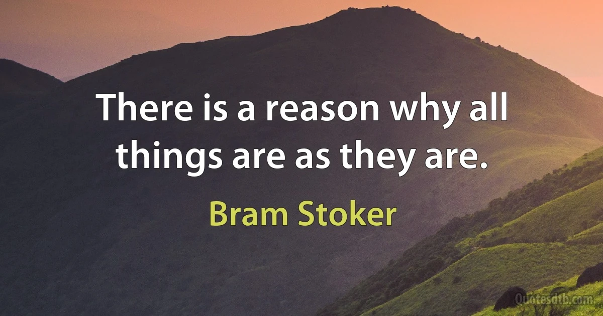 There is a reason why all things are as they are. (Bram Stoker)