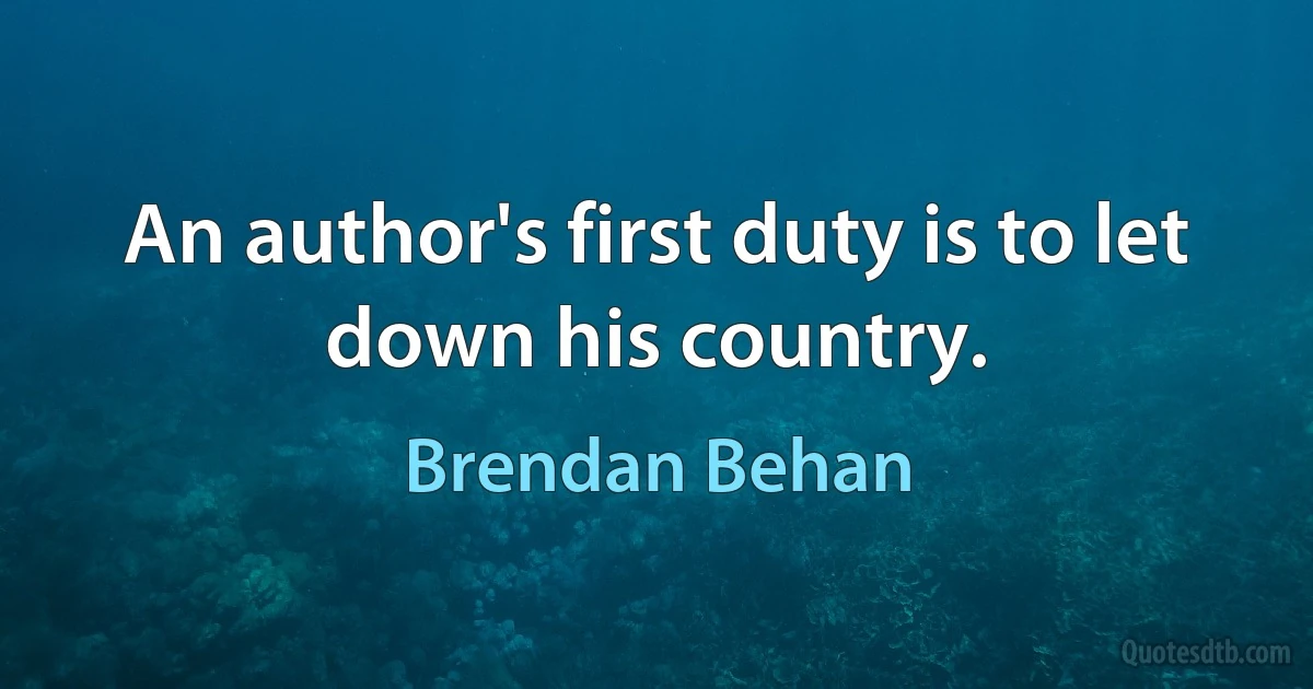 An author's first duty is to let down his country. (Brendan Behan)