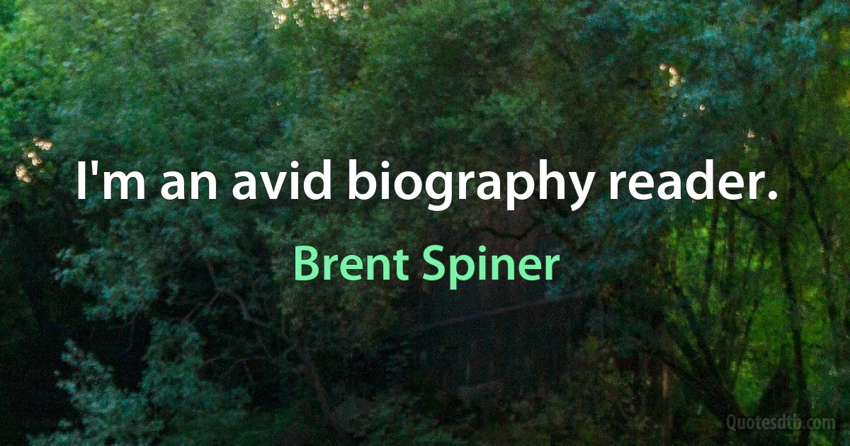 I'm an avid biography reader. (Brent Spiner)