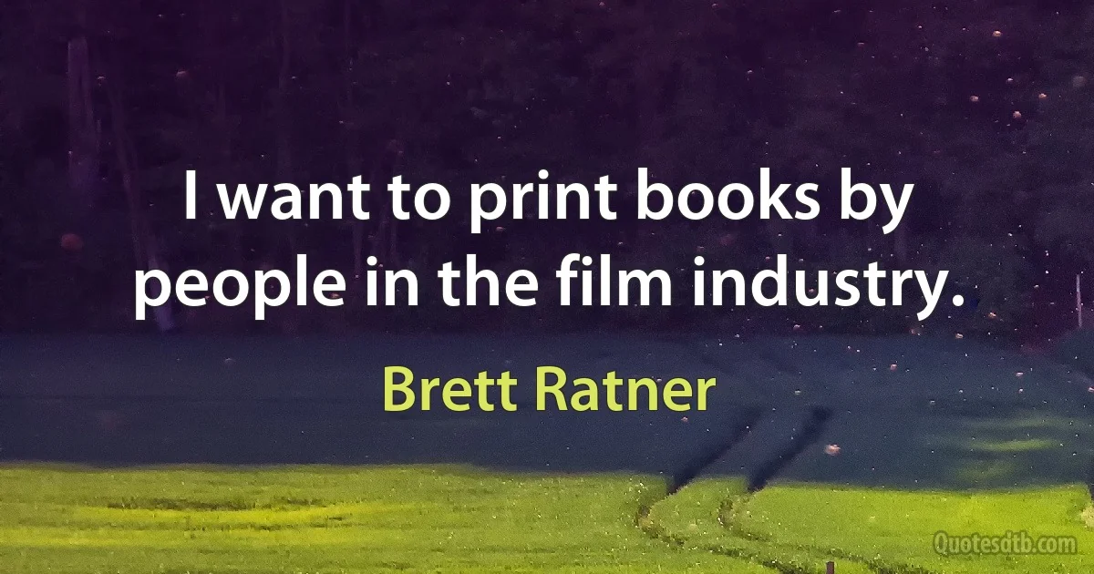 I want to print books by people in the film industry. (Brett Ratner)