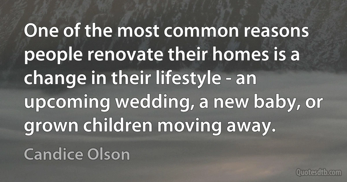 One of the most common reasons people renovate their homes is a change in their lifestyle - an upcoming wedding, a new baby, or grown children moving away. (Candice Olson)