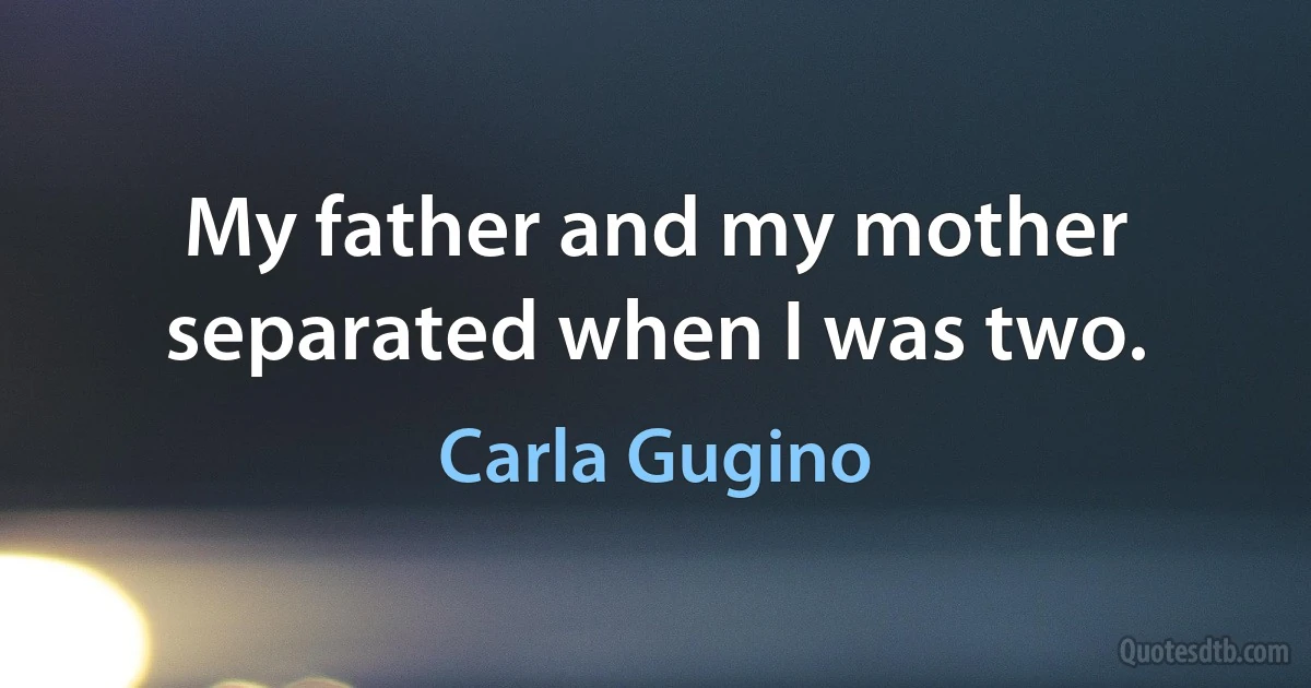 My father and my mother separated when I was two. (Carla Gugino)