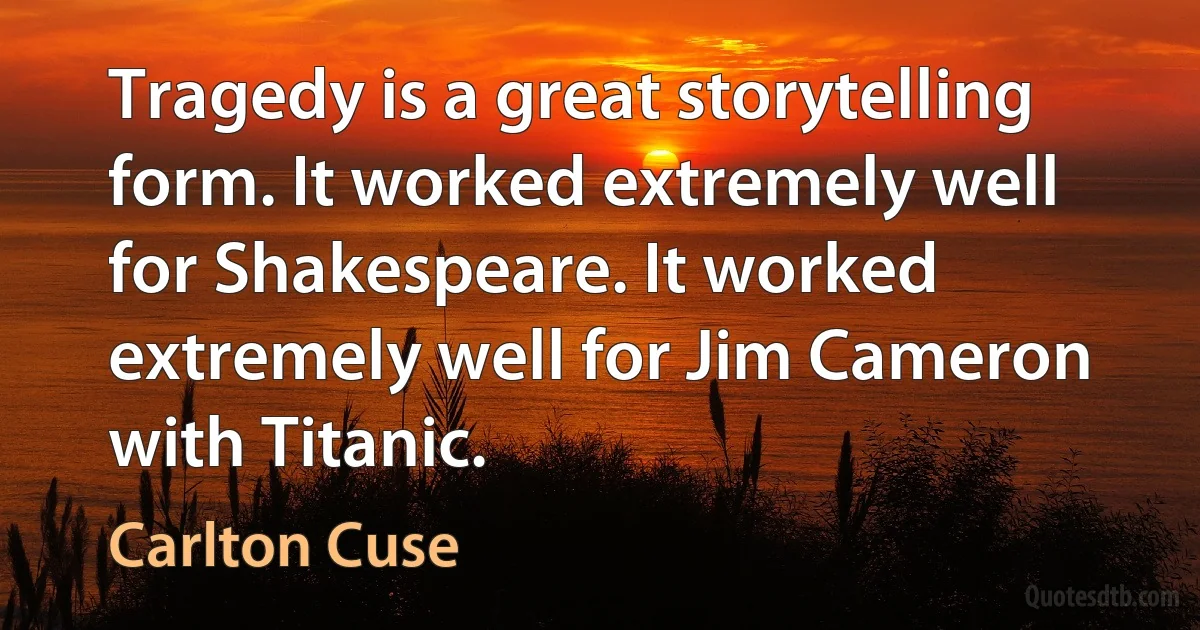 Tragedy is a great storytelling form. It worked extremely well for Shakespeare. It worked extremely well for Jim Cameron with Titanic. (Carlton Cuse)