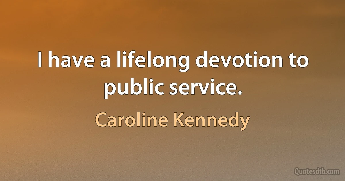 I have a lifelong devotion to public service. (Caroline Kennedy)