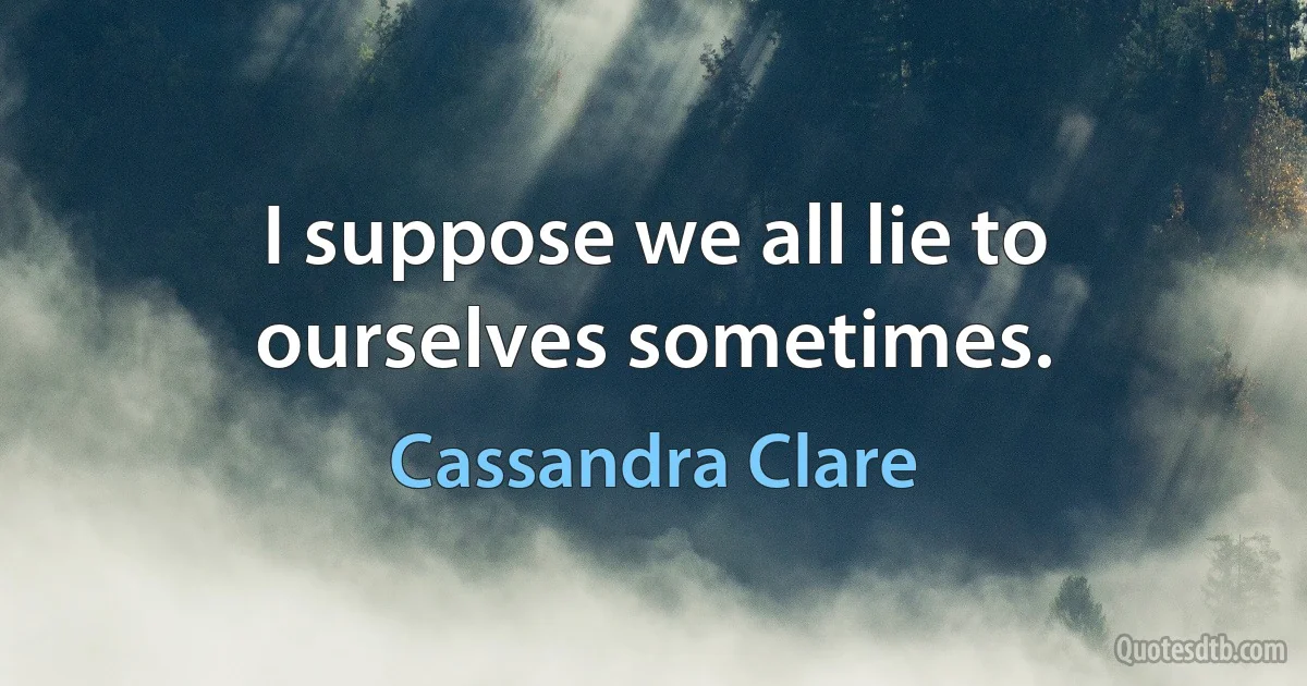 I suppose we all lie to ourselves sometimes. (Cassandra Clare)