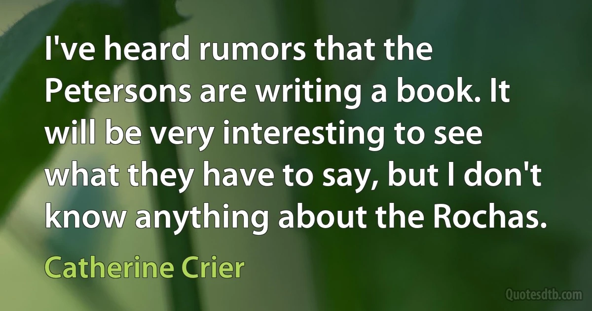 I've heard rumors that the Petersons are writing a book. It will be very interesting to see what they have to say, but I don't know anything about the Rochas. (Catherine Crier)