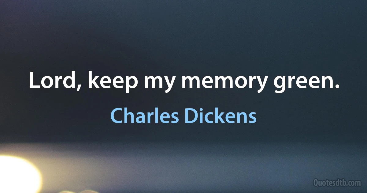 Lord, keep my memory green. (Charles Dickens)