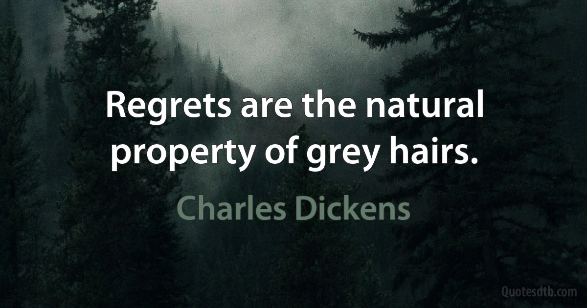 Regrets are the natural property of grey hairs. (Charles Dickens)